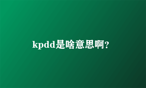 kpdd是啥意思啊？