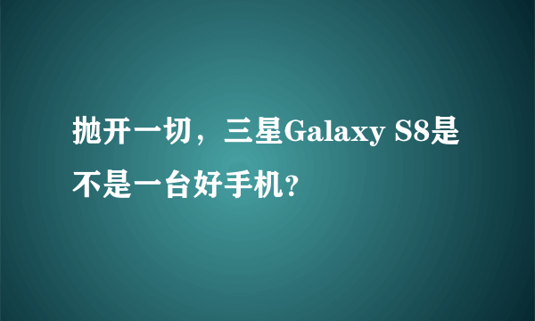 抛开一切，三星Galaxy S8是不是一台好手机？