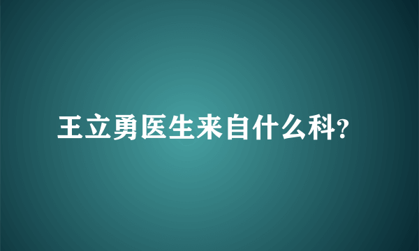 王立勇医生来自什么科？