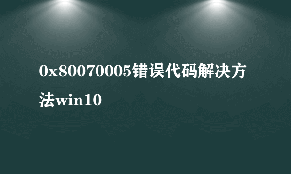 0x80070005错误代码解决方法win10