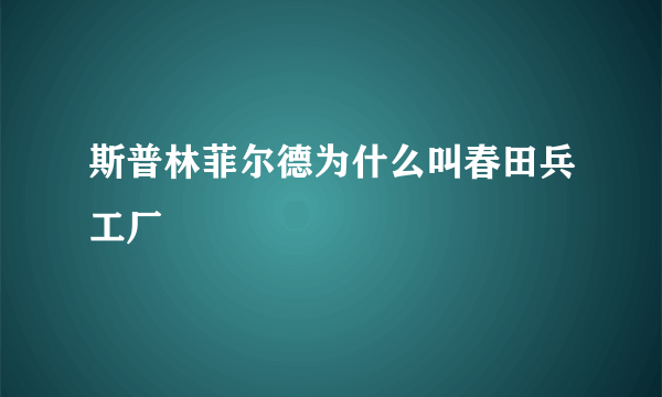 斯普林菲尔德为什么叫春田兵工厂