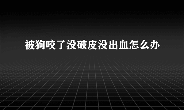 被狗咬了没破皮没出血怎么办