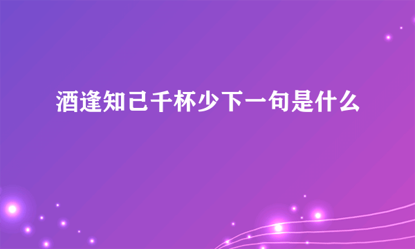 酒逢知己千杯少下一句是什么