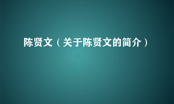 陈贤文（关于陈贤文的简介）