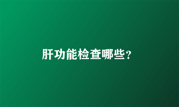 肝功能检查哪些？