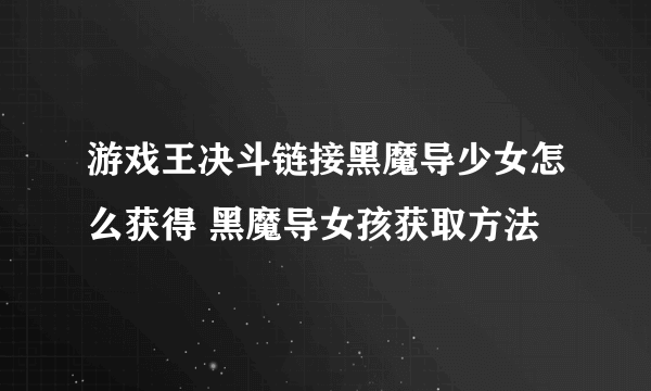 游戏王决斗链接黑魔导少女怎么获得 黑魔导女孩获取方法