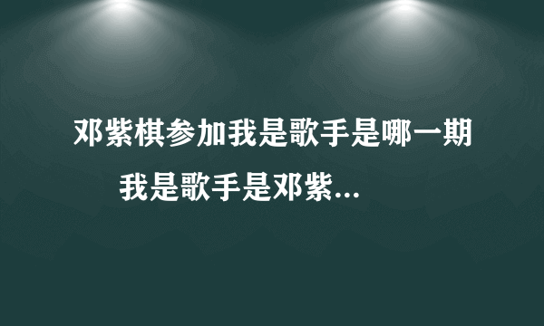 邓紫棋参加我是歌手是哪一期     我是歌手是邓紫棋参加哪一期