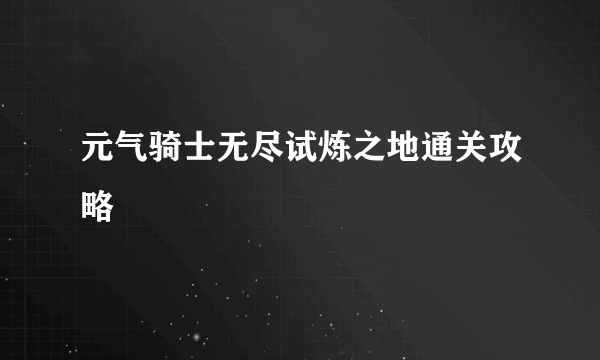 元气骑士无尽试炼之地通关攻略