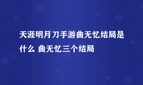 天涯明月刀手游曲无忆结局是什么 曲无忆三个结局