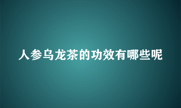 人参乌龙茶的功效有哪些呢