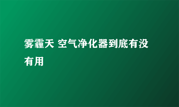 雾霾天 空气净化器到底有没有用