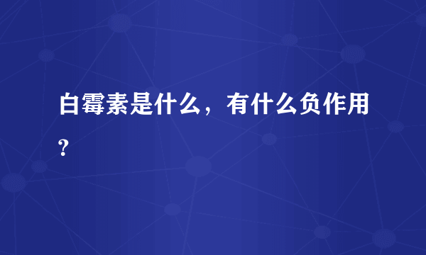 白霉素是什么，有什么负作用？