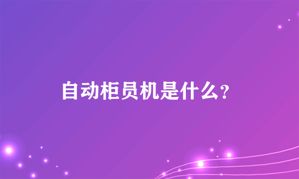 自动柜员机是什么？