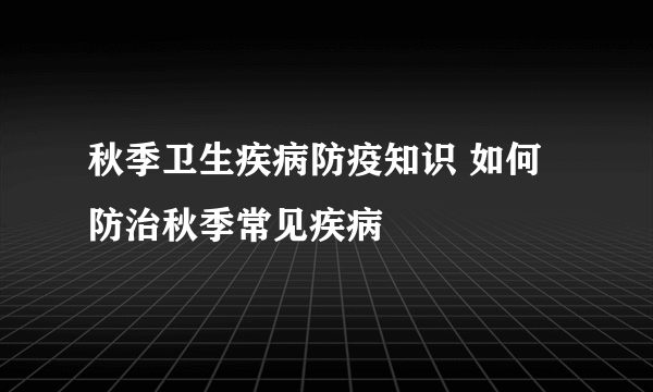 秋季卫生疾病防疫知识 如何防治秋季常见疾病