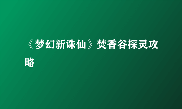 《梦幻新诛仙》焚香谷探灵攻略