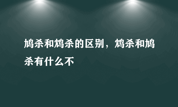 鸠杀和鸩杀的区别，鸩杀和鸠杀有什么不