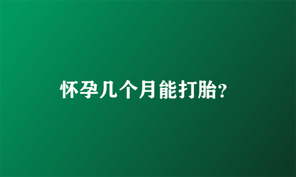 怀孕几个月能打胎？