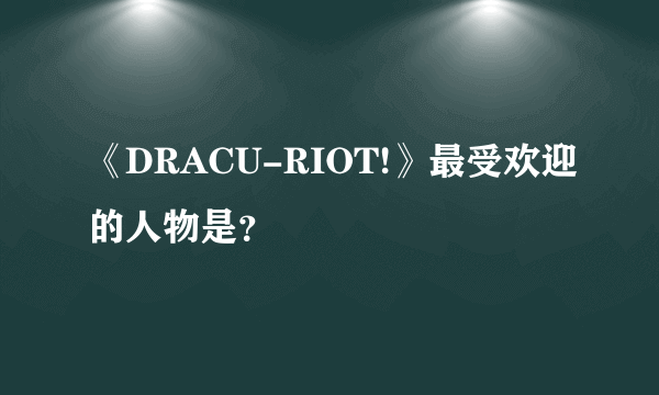 《DRACU-RIOT!》最受欢迎的人物是？