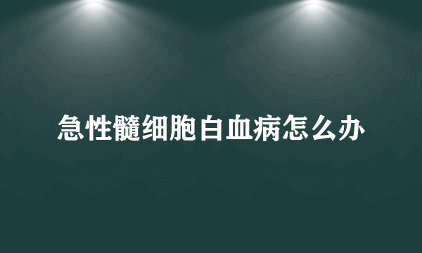 急性髓细胞白血病怎么办