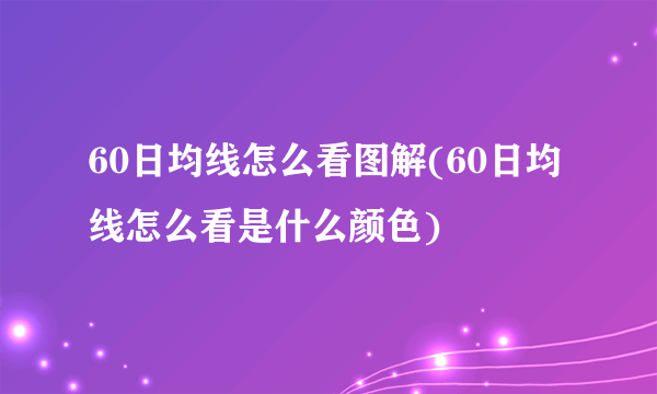 60日均线怎么看图解(60日均线怎么看是什么颜色) 