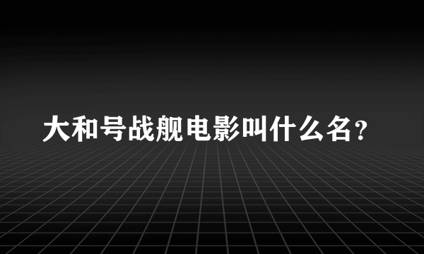 大和号战舰电影叫什么名？