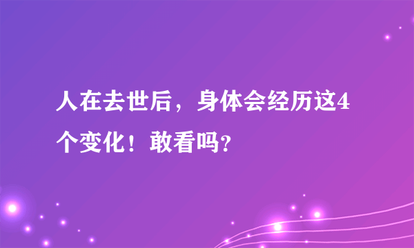 人在去世后，身体会经历这4个变化！敢看吗？