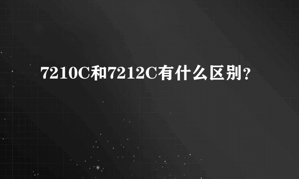 7210C和7212C有什么区别？