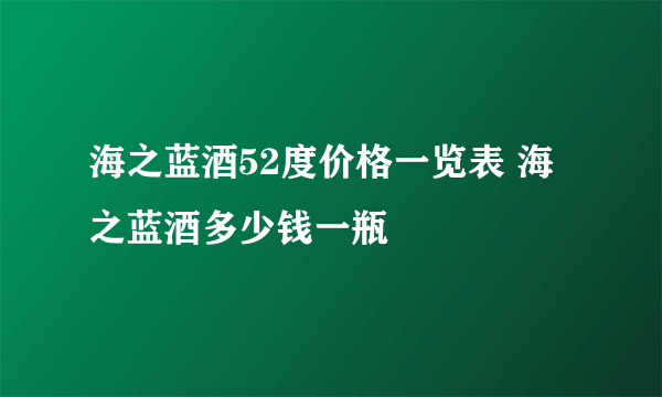 海之蓝酒52度价格一览表 海之蓝酒多少钱一瓶