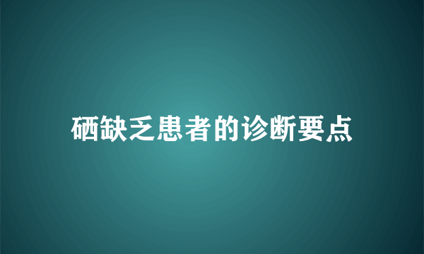 硒缺乏患者的诊断要点