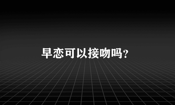 早恋可以接吻吗？