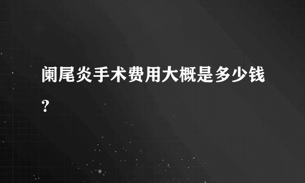 阑尾炎手术费用大概是多少钱？