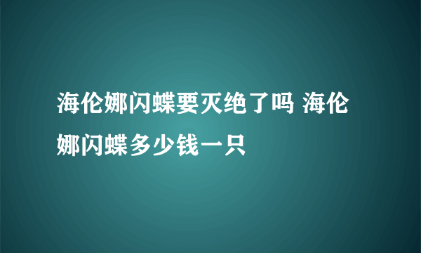 海伦娜闪蝶要灭绝了吗 海伦娜闪蝶多少钱一只