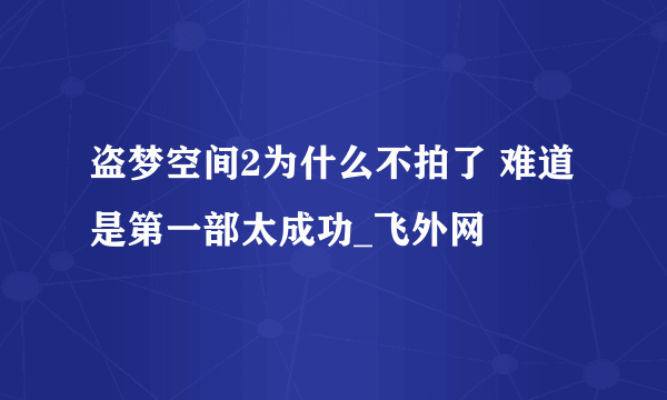 盗梦空间2为什么不拍了 难道是第一部太成功_飞外网