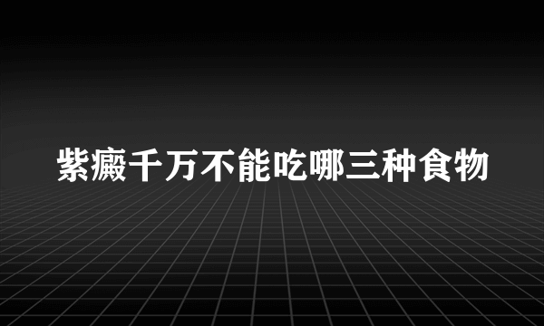 紫癜千万不能吃哪三种食物