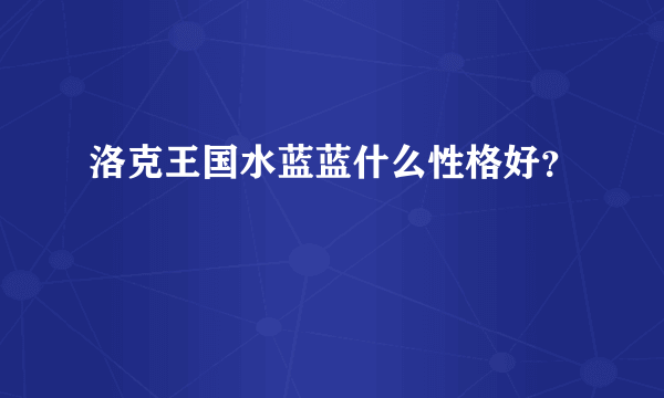 洛克王国水蓝蓝什么性格好？