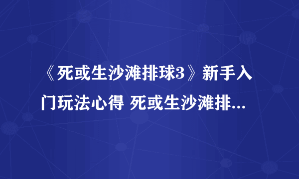 《死或生沙滩排球3》新手入门玩法心得 死或生沙滩排球3怎么玩