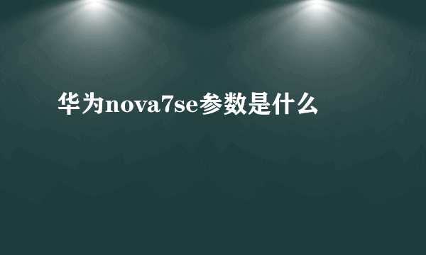 华为nova7se参数是什么