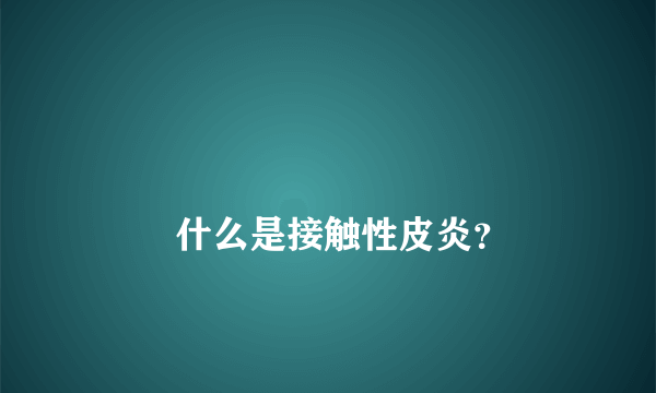 
        什么是接触性皮炎？
    