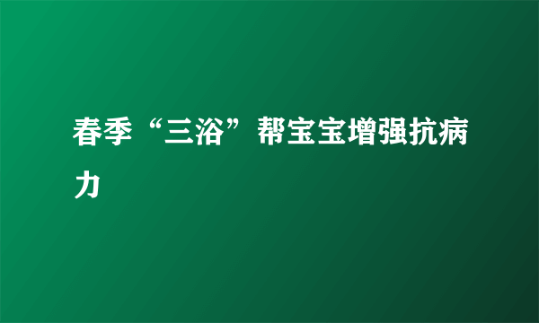 春季“三浴”帮宝宝增强抗病力