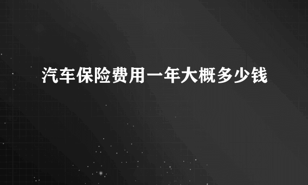 汽车保险费用一年大概多少钱