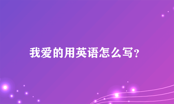 我爱的用英语怎么写？