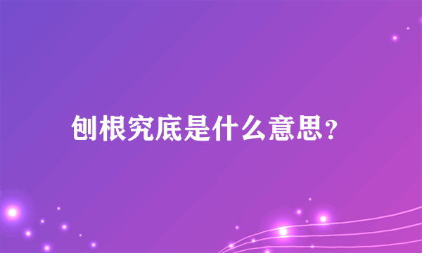 刨根究底是什么意思？