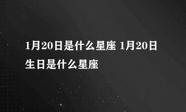 1月20日是什么星座 1月20日生日是什么星座