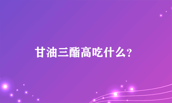 甘油三酯高吃什么？