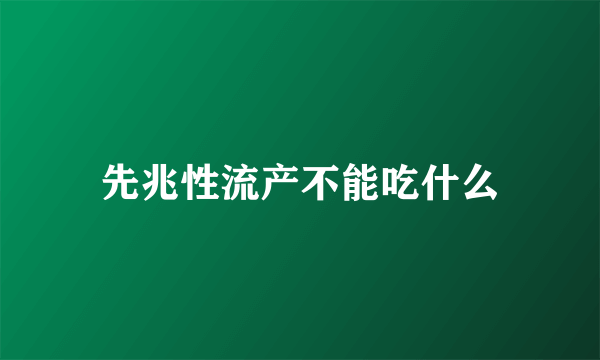 先兆性流产不能吃什么