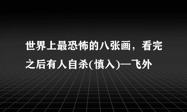 世界上最恐怖的八张画，看完之后有人自杀(慎入)—飞外