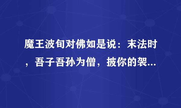 魔王波旬对佛如是说：末法时，吾子吾孙为僧，披你的袈裟，坏你的佛法，有僧之名，行魔之道！ 出自哪里？