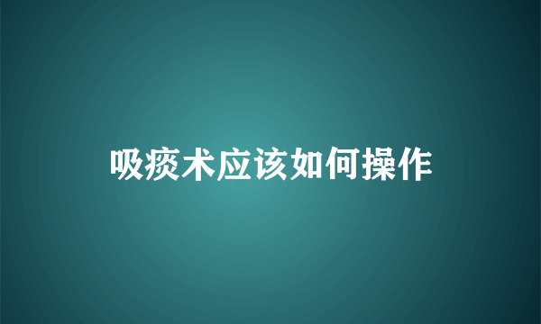 吸痰术应该如何操作