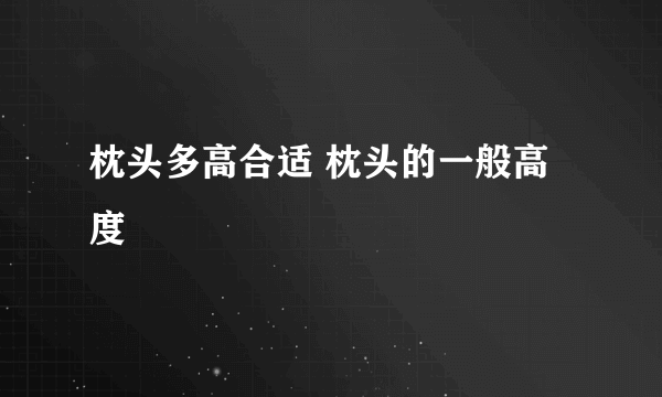 枕头多高合适 枕头的一般高度