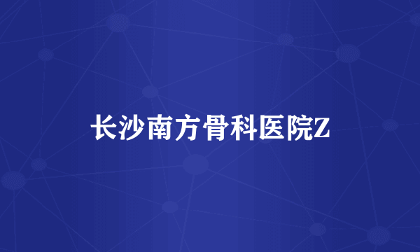 长沙南方骨科医院Z